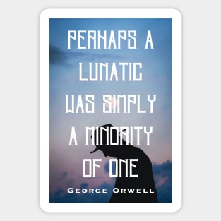 George Orwell: Perhaps a lunatic was simply a minority of one. Sticker